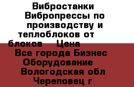 Вибростанки, Вибропрессы по производству и теплоблоков от 1000 блоков. › Цена ­ 550 000 - Все города Бизнес » Оборудование   . Вологодская обл.,Череповец г.